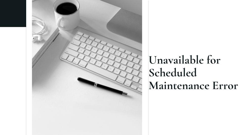 unavailable for scheduled maintenance error
